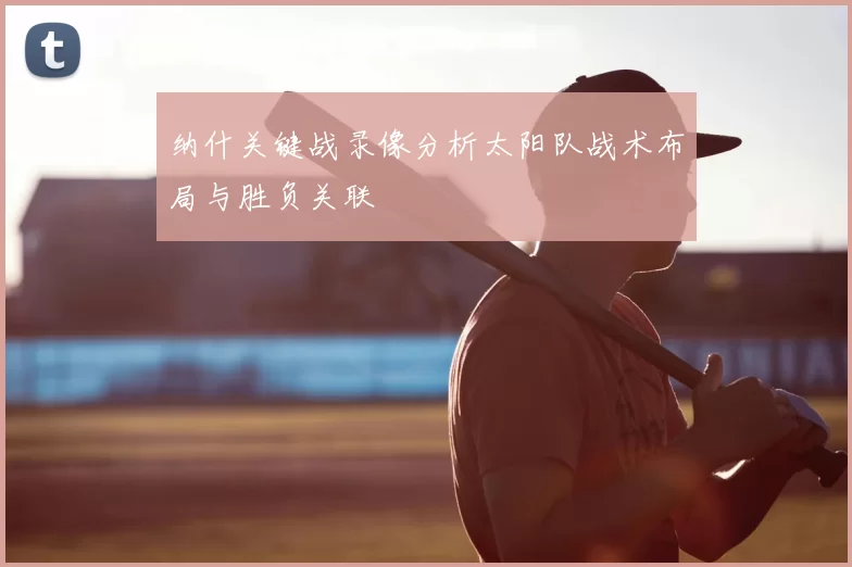 纳什关键战录像分析太阳队战术布局与胜负关联