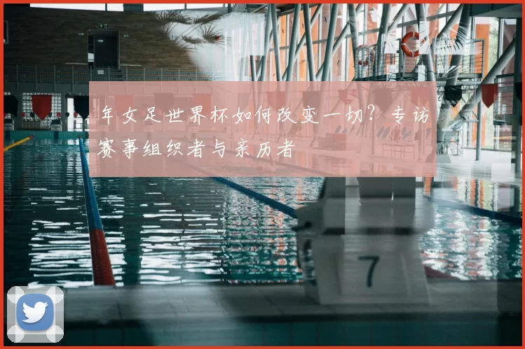 年女足世界杯如何改变一切？专访赛事组织者与亲历者