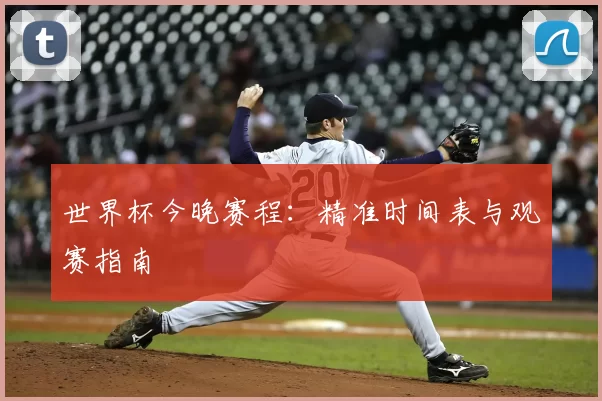 世界杯今晚赛程：精准时间表与观赛指南