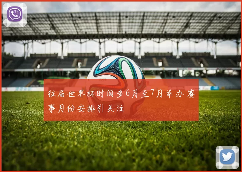 往届世界杯时间多6月至7月举办 赛事月份安排引关注