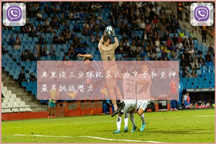 库里谈三分球纪录认为华子和克神最具挑战潜力