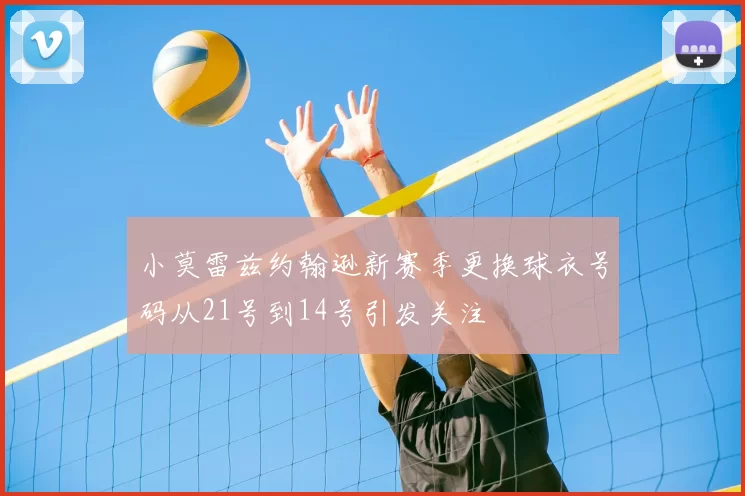 小莫雷兹约翰逊新赛季更换球衣号码从21号到14号引发关注
