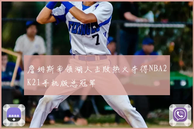 詹姆斯率领湖人击败热火夺得NBA2K21手机版总冠军