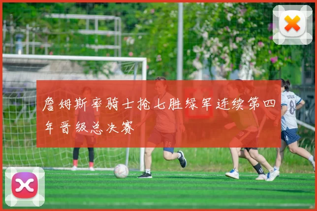 詹姆斯率骑士抢七胜绿军连续第四年晋级总决赛