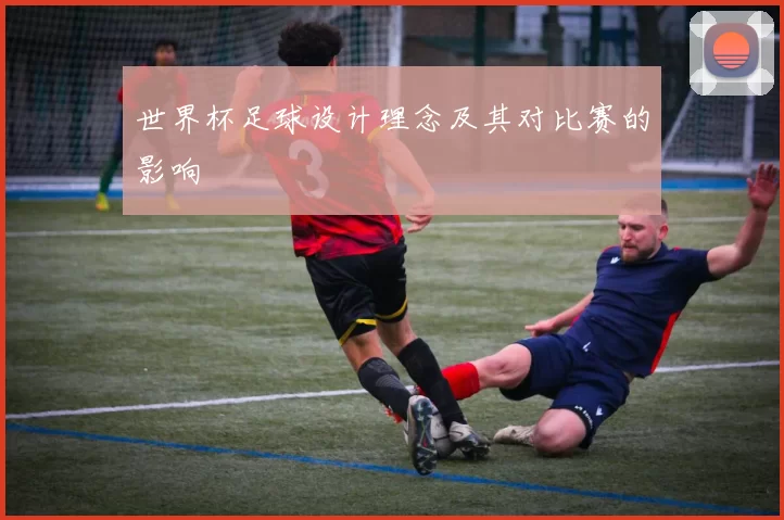 世界杯足球设计理念及其对比赛的影响