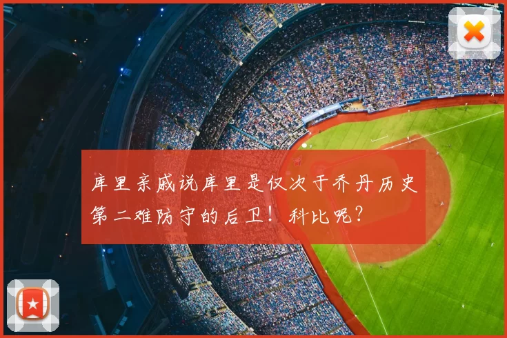 库里亲戚说库里是仅次于乔丹历史第二难防守的后卫!科比呢?