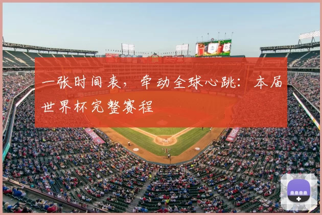 一张时间表,牵动全球心跳:本届世界杯完整赛程