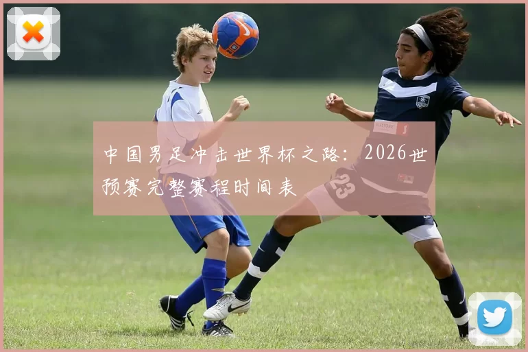 中国男足冲击世界杯之路：2026世预赛完整赛程时间表
