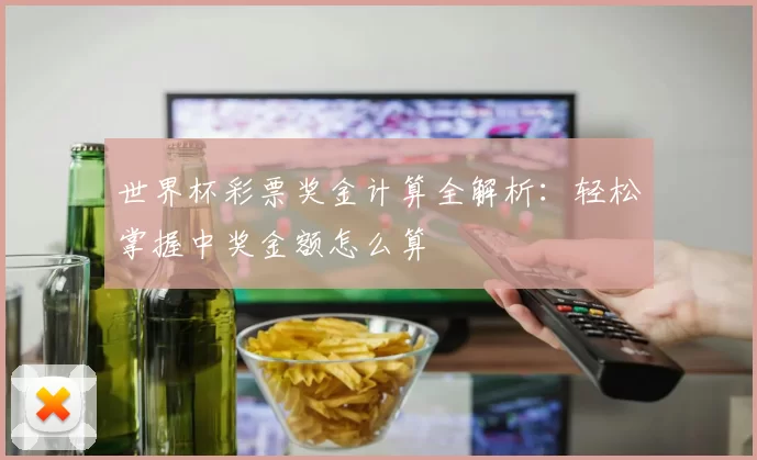世界杯彩票奖金计算全解析：轻松掌握中奖金额怎么算