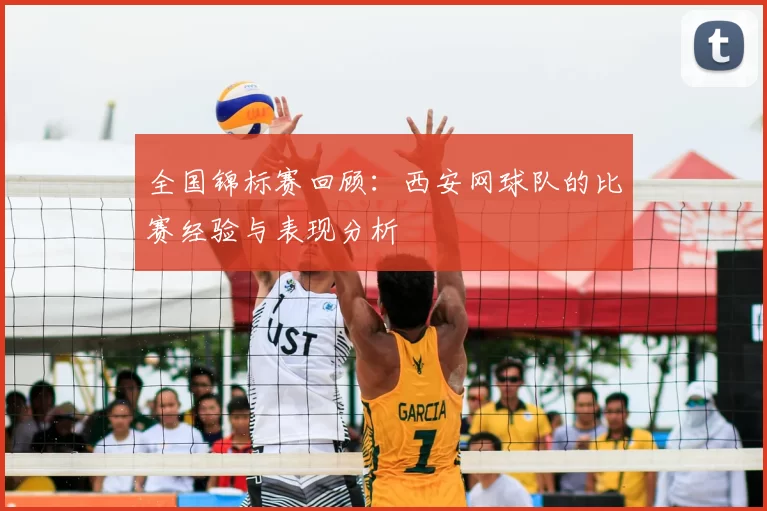 全国锦标赛回顾：西安网球队的比赛经验与表现分析