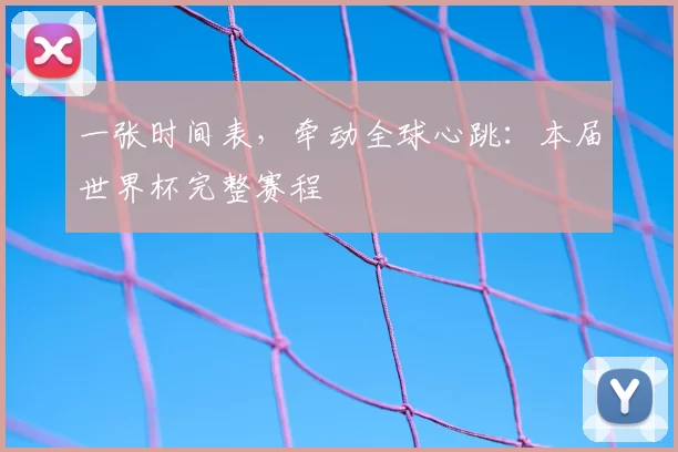 一张时间表,牵动全球心跳:本届世界杯完整赛程
