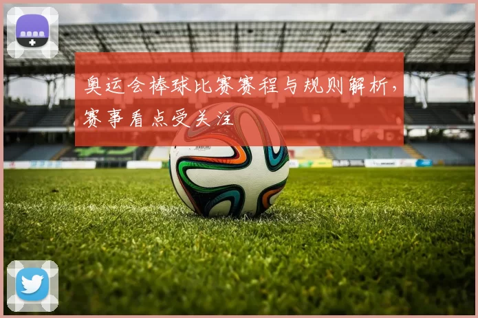 奥运会棒球比赛赛程与规则解析,赛事看点受关注