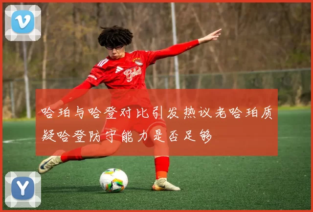 哈珀与哈登对比引发热议老哈珀质疑哈登防守能力是否足够