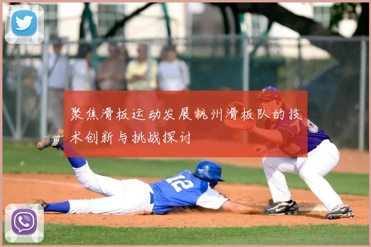 聚焦滑板运动发展杭州滑板队的技术创新与挑战探讨