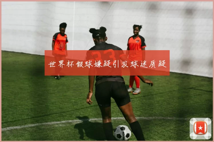 世界杯假球嫌疑引发球迷质疑