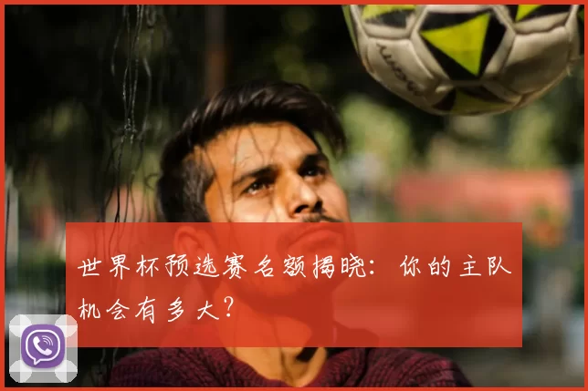 世界杯预选赛名额揭晓：你的主队机会有多大？