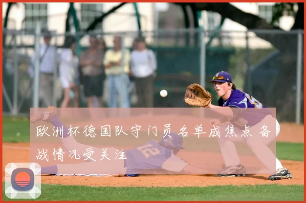 欧洲杯德国队守门员名单成焦点 备战情况受关注