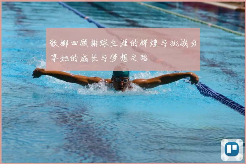 张娜回顾排球生涯的辉煌与挑战分享她的成长与梦想之路